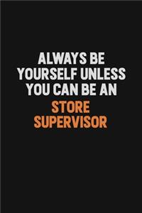 Always Be Yourself Unless You Can Be A Store Supervisor