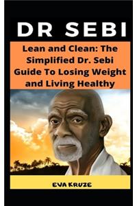 Lean and Clean: The Simplified Dr. Sebi Guide To Losing Weight and Living Healthy: ...The Complete Dr. Sebi Nutritional Guide