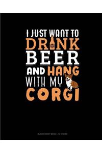 I Just Want To Drink Beer & Hang With My Corgi