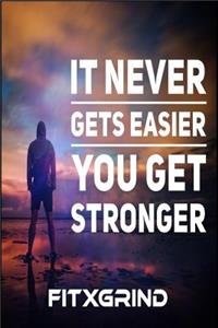 It Never Gets Easier You Get Stronger FITXGRIND