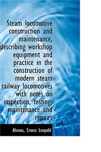 Steam Locomotive Construction and Maintenance, Describing Workshop Equipment and Practice in the Con