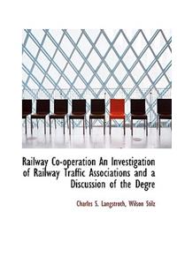 Railway Co-Operation an Investigation of Railway Traffic Associations and a Discussion of the Degre