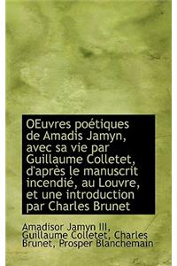 Oeuvres Po Tiques de Amadis Jamyn, Avec Sa Vie Par Guillaume Colletet, D'Apr?'s Le Manuscrit Incendi