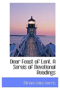 Dear Feast of Lent. a Sereis of Devotional Readings