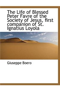 The Life of Blessed Peter Favre of the Society of Jesus, First Companion of St. Ignatius Loyola