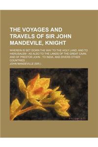 The Voyages and Travels of Sir John Mandevile, Knight; Wherein Is Set Down the Way to the Holy Land, and to Hierusalem as Also to the Lands of the Gre