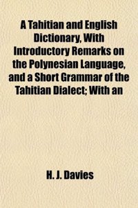 A Tahitian and English Dictionary, with Introductory Remarks on the Polynesian Language, and a Short Grammar of the Tahitian Dialect; With an
