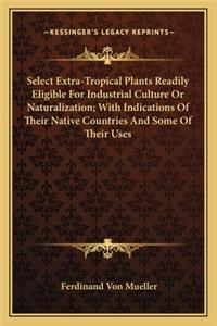 Select Extra-Tropical Plants Readily Eligible For Industrial Culture Or Naturalization; With Indications Of Their Native Countries And Some Of Their Uses