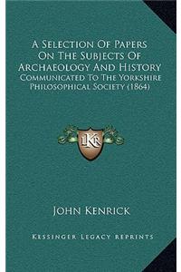A Selection Of Papers On The Subjects Of Archaeology And History
