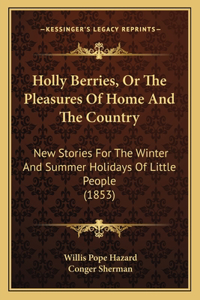 Holly Berries, Or The Pleasures Of Home And The Country