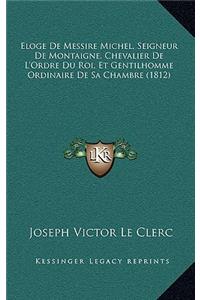 Eloge de Messire Michel, Seigneur de Montaigne, Chevalier de L'Ordre Du Roi, Et Gentilhomme Ordinaire de Sa Chambre (1812)