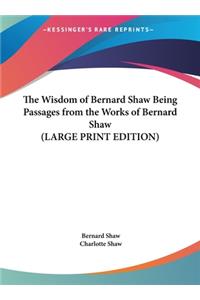 The Wisdom of Bernard Shaw Being Passages from the Works of Bernard Shaw