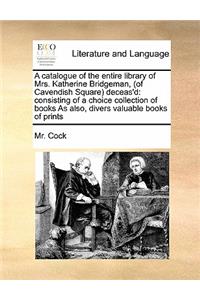 A catalogue of the entire library of Mrs. Katherine Bridgeman, (of Cavendish Square) deceas'd
