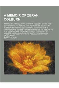 A Memoir of Zerah Colburn; Written by Himself. Containing an Account of the First Discovery of His Remarkable Powers; His Travels in America and Res