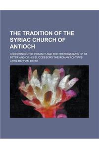 The Tradition of the Syriac Church of Antioch; Concerning the Primacy and the Prerogatives of St. Peter and of His Successors the Roman Pontiffs