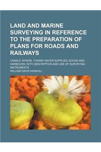 Land and Marine Surveying in Reference to the Preparation of Plans for Roads and Railways; Canals, Rivers, Towns' Water Supplies Docks and Harbours Wi