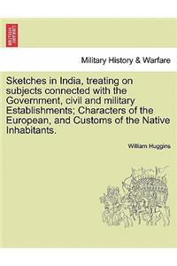 Sketches in India, Treating on Subjects Connected with the Government, Civil and Military Establishments; Characters of the European, and Customs of the Native Inhabitants.