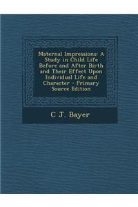 Maternal Impressions: A Study in Child Life Before and After Birth and Their Effect Upon Individual Life and Character - Primary Source Edit