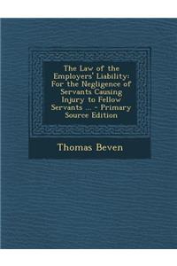 The Law of the Employers' Liability: For the Negligence of Servants Causing Injury to Fellow Servants ...