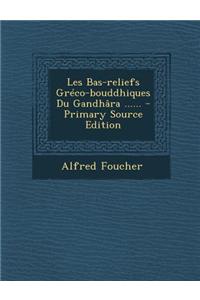 Les Bas-Reliefs Greco-Bouddhiques Du Gandhara ...... - Primary Source Edition