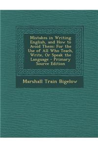 Mistakes in Writing English, and How to Avoid Them: For the Use of All Who Teach, Write, or Speak the Language - Primary Source Edition