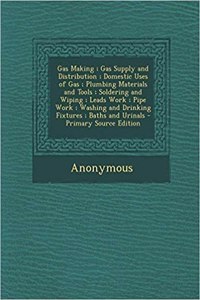 Gas Making; Gas Supply and Distribution; Domestic Uses of Gas; Plumbing Materials and Tools; Soldering and Wiping; Leads Work; Pipe Work; Washing and Drinking Fixtures; Baths and Urinals
