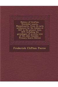 History of Grafton, Worcester County, Massachusetts, from Its Early Settlement by the Indians in 1647 to the Present Time, 1879. Including the Genealogies of Seventy-Nine of the Older Families - Primary Source Edition