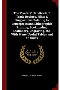 The Printers' Handbook of Trade Recipes, Hints & Suggestions Relating to Letterpress and Lithographic Printing, Bookbinding Stationery, Engraving, etc. With Many Useful Tables and an Index