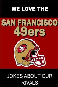 We Love the San Francisco 49ers - Jokes About Our Rivals