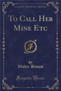 To Call Her Mine Etc (Classic Reprint)