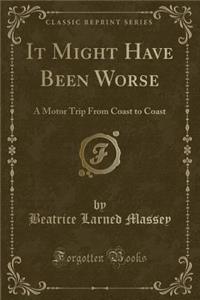 It Might Have Been Worse: A Motor Trip from Coast to Coast (Classic Reprint)