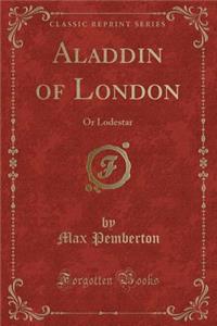 Aladdin of London: Or Lodestar (Classic Reprint)