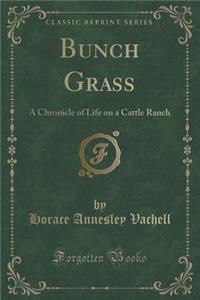 Bunch Grass: A Chronicle of Life on a Cattle Ranch (Classic Reprint)