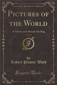 Pictures of the World, Vol. 1 of 3: At Home and Abroad; Sterling (Classic Reprint)