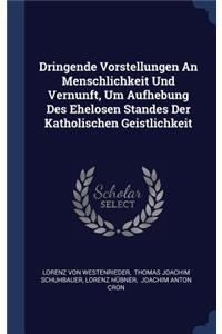 Dringende Vorstellungen An Menschlichkeit Und Vernunft, Um Aufhebung Des Ehelosen Standes Der Katholischen Geistlichkeit