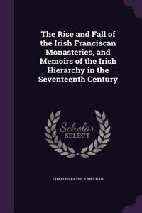 Rise and Fall of the Irish Franciscan Monasteries, and Memoirs of the Irish Hierarchy in the Seventeenth Century