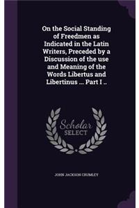 On the Social Standing of Freedmen as Indicated in the Latin Writers, Preceded by a Discussion of the use and Meaning of the Words Libertus and Libertinus ... Part I ..