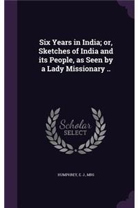 Six Years in India; or, Sketches of India and its People, as Seen by a Lady Missionary ..