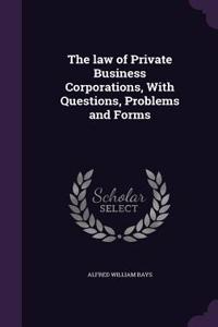 law of Private Business Corporations, With Questions, Problems and Forms