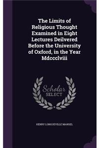 The Limits of Religious Thought Examined in Eight Lectures Deilvered Before the University of Oxford, in the Year Mdccclviii