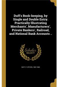 Duff's Book-keeping, by Single and Double Entry. Practically Illustrating Merchants', Manufacturers', Private Bankers', Railroad, and National Bank Accounts ..