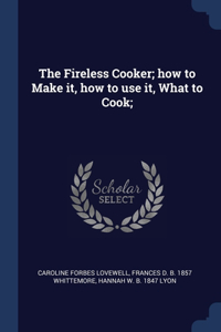 The Fireless Cooker; how to Make it, how to use it, What to Cook;