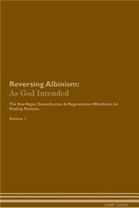 Reversing Albinism: As God Intended the Raw Vegan Plant-Based Detoxification & Regeneration Workbook for Healing Patients. Volume 1