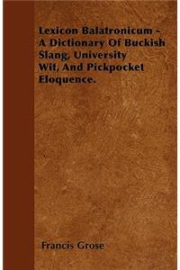 Lexicon Balatronicum - A Dictionary Of Buckish Slang, University Wit, And Pickpocket Eloquence.