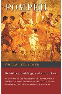 Pompeii - Its History, Buildings, and Antiquities - An Account of the Destruction of the City, with a Full Description of the Remains, and of the Recent Excavations, and Also an Itinerary for Visitors