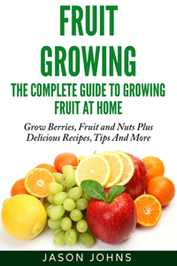 Fruit Growing - The Complete Guide To Growing Fruit At Home