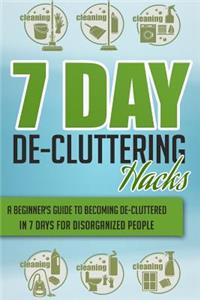 7 Day De-Cluttering Hacks - A Beginner's Guide to Becoming De-Cluttered in 7 Days for Disorganized People