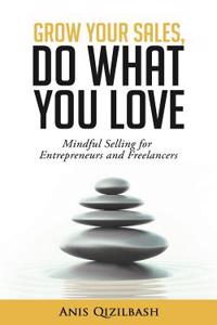 Grow Your Sales, Do What You Love: Mindful Selling for Entrepreneurs and Freelancers