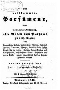 Der volkommene Parfümeur, oder, Vollständige Anweisung alle Arten von Parfüms
