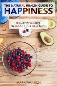 The Natural Health Guide to Happiness: 15 Scientific Steps to Boost Your Well-Being